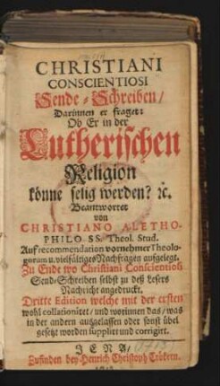 Christiani Conscientiosi Sende-Schreiben, Darinnen er fraget: Ob Er in der Lutherischen Religion könne selig werden? ...