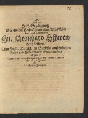 Auf das Leich-Begaengnueß Des Edlen/ Hoch-Ehrenvesten/ GroßAchtbarn und Hochweisen Hn. Leonhard Schwendendoerffers/ Churfuerstl. Durchl. zu Sachsen ansehnlichen Raths und Wolverdienten Buergermeisters allhier u.