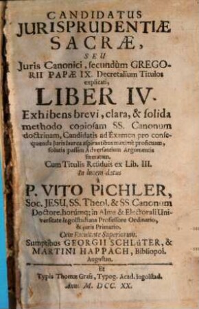 Candidatus Jurisprudentiae Sacrae, Seu Juris Canonici, secundùm Gregorii Papae IX. Decretalium Titulos explanati, Liber ... : Exhibens brevi, clara, & solida methodo copiosam SS. Canonum doctrinam, Candidatis ed Examen pro consequenda Juris laurea aspirantibus maxime proficuam, & solutis passim Adversantium Argumentis firmatam ..., 4[,1]
