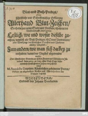 Blut- und Buß-Predigt/ Oder Christliche und Schriftmässige Erklärung Allerhand Blut-Zeichen/ So theils hier in der Stadt und Vorstadt/ theils in der Nachbarschafft sich begeben/ Erstlich/ wie und wofür dieselbe zuachten ... Zum andern/ wie man sich darbey zu verhalten