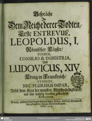Gespräche In Dem Reiche derer Todten, Erste Entrevuë : Leopoldus, I. Römischer Käyser, Symbol. Consilio & Industria, Und Ludovicus, XIV. König in Franckreich, Symbol. Nec Pluribus Impar, Nebst dem Kern der neuesten Merckwürdigkeiten, und sehr wichtig darüber gemachten Reflexionen