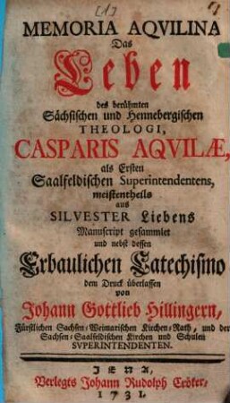 Memoria Aquilina : das Leben Casp. Aquilae, ersten Saalfeldischen Superintendentes ; mit dem ... Catechismo Aquila's