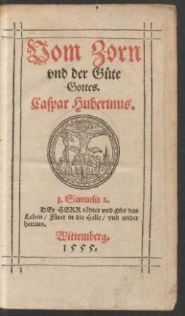 Vom Zorn || vnd der Guete || Gottes.|| Caspar Huberinus.|| ... ||(Wie man den sterben=||den trœsten vnd jm zuspre=||chen solle.||)