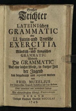 Großer Trichter Der Lateinischen Grammatic oder LI. Latein- und Teutsche Exercitia Nach der Märckisch- und Langischen Grammatic : Wodurch Die Grammatic Auf eine leichte Weise, in kurtzer Zeit der Jugend kan beygebracht und repetiret werden