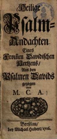 Heilige Psalm-Andachten eines from[m]en Davidischen Hertzens : aus den Psalmen Davids gezogen von M. C. A.