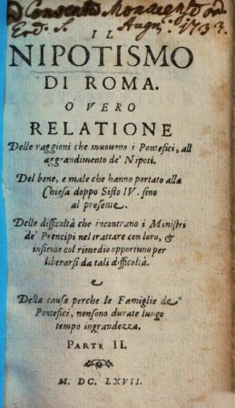 Il Nipotismo Di Roma, O Vero Relatione Delle raggione che muovono i pontefici, all'aggrandimente de' nipoti, del bene e male che hanno portato alla chiesa doppo Sisto IV. sino al presente ..., 2