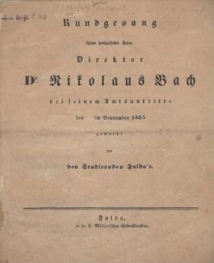 Rundgesang ihrem hochgeehrten Herrn Direktor Dr. Nikolaus Bach bei seinem Amtsantritte den im September 1835 : geweiht von den Studirenden Fulda's