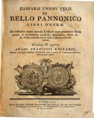 Casparis Ursini Velii De Bello Pannonico Libri Decem : Ex codicibus manu exaratis Cæsareis nunc primum in lucem prolati, & adnotationibus necessariis, diplomatibus, litteris &c. ...
