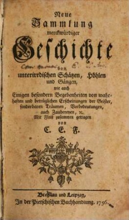 Neue Sammlung merckwürdiger Geschichte von unterirdischen Schätzen, Höhlen und Gängen : wie auch einigen besondern Begebenheiten von wahrhaften und betrüglichen Erscheinungen der Geister, sonderbaren Träumen, Vorbedeutungen, auch Zaubereyen, etc.