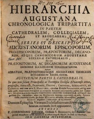 Hierarchia Augustana Chronologica Tripartita In Partem Cathedralem, Collegialem, Et Regularem : Id est: Series & Descriptio Augustanorum Episcoporum, Proepiscoporum, Præpositorum, Decanorum, atque Canonicorum Augustanæ Ecclesiæ Cathedralis; Nec non Præpositorum, ac Decanorum Augustanæ Dioecesis Ecclesiarum Collegiatarum; Insuper Abbatum, Præpositorumque Augustanæ Dioecesis Ecclesiarum Regularium, Auctarium Partis I.. Cathedralis