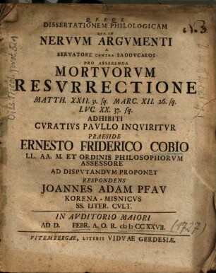 Dissertationem Philologicam Qva In Nervvm Argvmenti A Servatore Contra Saddvcaeos Pro Asserenda Mortvorvm Resvrrectione Matth. XXII. 31. sq. Marc. XII. 26. sq. Lvc. XX. 37. sq.