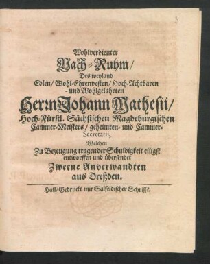 Wohlverdienter Nach-Ruhm/ Des ... Herrn Johann Mathesii/ Hoch-Fürstl. Sächsischen Magdeburgischen Cammer-Meisters/ geheimten- und Cammer-Secretarii : Welchen Zu Bezeugung tragender Schuldigkeit eiligst entworffen und übersendet Zweene Anverwandten aus Dreßden