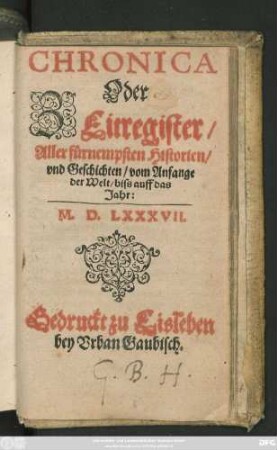 CHRONICA || Oder || ZEitregister/|| Aller fürnempsten Historien/|| vnd Geschichten/ vom Anfange || der Welt/ biss auff das || Jahr:|| M.D.LXXXVII.||