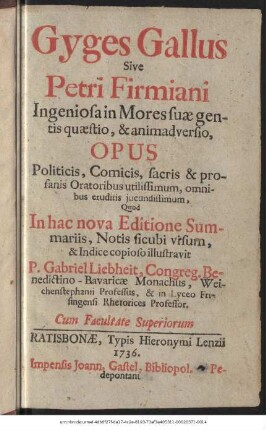 Gyges Gallus Sive Petri Firmiani Ingeniosa in Mores suæ gentis quæstio, & animadversio, Opus Politicis, Comicis, sacris & profanis Oratoribus utilissimum, omnibus eruditis jucundissimum, ...