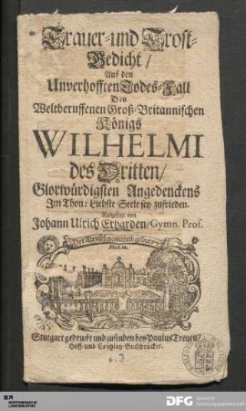Trauer= und Trost=Gedicht/ Auf den Unverhofften Todes=Fall Des Weltberuffenen Gross=Britannischen Königs Wilhelmi des Dritten ...