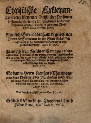 Christliche Erklerungen treier fürnemer Geistlicher Personen in Franckreich, welche den Bapstumb und seiner Abgötterey abgesagt ...