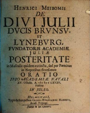 De Divi Iulii Ducis Brunsvicens. et Lyneburg. Fundatoris Academiae Iuliae Posteritate ... Oratio