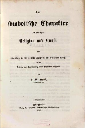 Der symbolische Charakter der christlichen Religion und Kunst : eine Einleitung in die specielle Symbolik der christlichen Kunst, und ein Beitrag zur Begründung einer christlichen Aesthetik