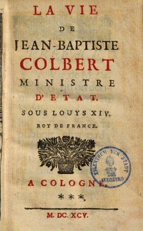 La Vie De Jean-Baptiste Colbert Ministre D'État Sous Louys XIV. Roy De France