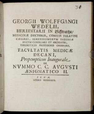 2: Georgii Wolffgangi Wedelii, Hereditarii In Schwartza, Medicinæ Doctoris, Comitis Palatini Cæsarei, Serenissimorum Saxoniæ Ducum Consiliarii Et Archiatri, Theoretices Professoris Ordinari, Facultatis Medicæ Decani, Propempticon Inaugurale De Nummo C. C. Augusti Ænigmatico. II