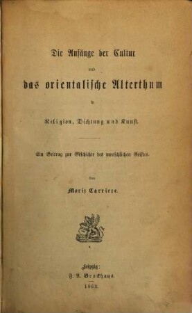 Die Kunst im Zusammenhang der Culturentwickelung und die Ideale der Menschheit, 1. Die Anfänge der Cultur und das orientalische Alterthum in Religion, Dichtung und Kunst : ein Beitrag zur Geschichte des menschlichen Geistes