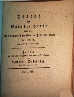 Patent die Wuth der Hunde ingleichen das Herumlaufen derselben im Felde und Holze betreffend : vom 15ten Februar 1796. Zusatz zu dem ersten Theile der neuen Beyfugen zur Landes-Ordnung. Cap. XI. pag. 102. seq.