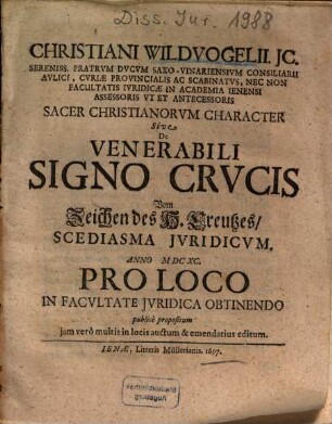 Christiani Wildvogelii ... Sacer Christianorvm Character Sive De Venerabili Signo Crvcis Vom Zeichen des H. Creutzes, Scediasma Jvridicvm : Anno MDCXC. Pro Loco In Facvltate Jvridica Obtinendo publicè propositum