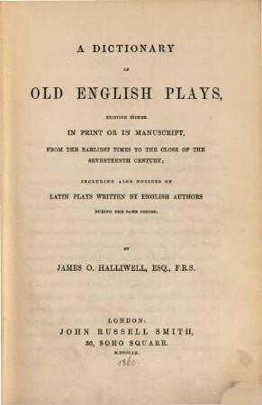 A dictionary of old English plays : Existing either in pr. or in ms., from the earliest times to the close of the 17. century; including also notices of Latin plays written by English authors during the same period