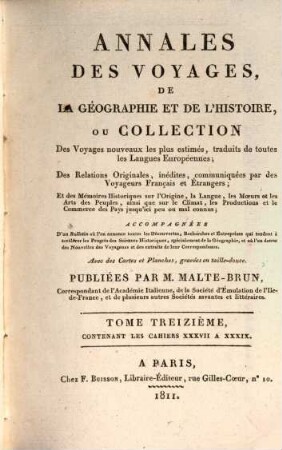 Annales des voyages, de la géographie, de l'histoire et de l'archéologie : des relations originales, inédites, communiquées par des voyageurs français et étrangers, et des mémoires historiques sur l'origine, la langue, .... 13. 1811 = Cah. 37 - 39 = 4. Souscr., T. 1