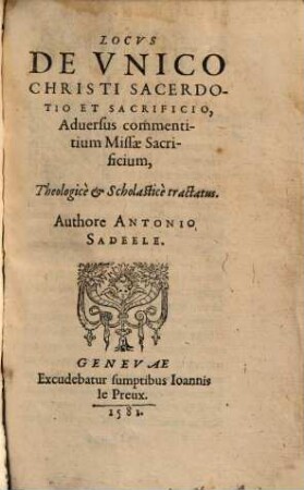 Locus de unico Christi sacerdotio et sacrificio, aduersus commentitium missae sacrificium, theologicè et scholasticè : tractatus
