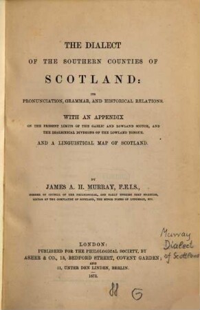 The dialect of the Southern counties of Scotland : its pronunciation, grammar, and historical relations ; with an appendix on the present limits of the Gaelic and Lowland Scotch, and the dialectical divisions of the Lowland tongue