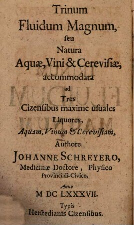 Trinum fluidum magnum : seu natura aquae, vini & cerevisiae accommodata ad 3 Cizensibus maxime usuales liquores, aquam, vinum et cerevisiam