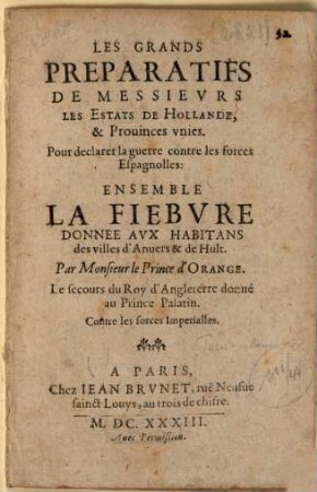 Les grands preparatifs de messieurs les Estats de Hollande, & Provinces unies, pour declarer la guerre contre les forces Espagnolles : ensemble la fiebvre donnée aux habitans des villes d'Anvers & de Hult, Par Monsieur le Prince d'Orange ...