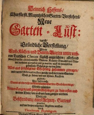 Heinrich Hessens, Churfürstl. Mayntzischen Garten-Vorstehers, Neue Garten-Lust: das ist, Gründliche Vorstellung, Wie ein Lust- Küchen- und Baum-Garten unter unserem Teutschen Climate füglich anzurichten : allerhand sowohl fremde als einheimische Blumen, ... ; Alles aus selbsteigener Erfahrung zusammen getragen, mit raren Observationibus, ... und mit schönen Kupffern gezieret