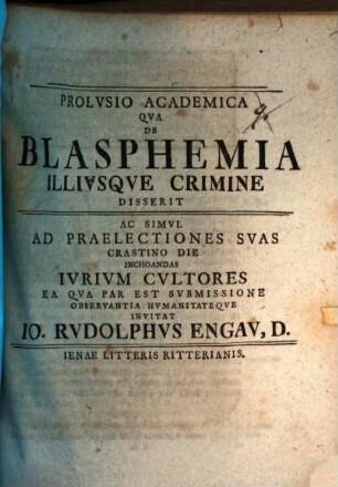 Prolvsio Academica Qva De Blasphemia Illivsqve Crimine Disserit Ac Simul Ad Praelectiones Svas Crastino Die Inchoandas Ivrivm Cultores Ea Qva Par Est Svbmissione Observantia Hvmanitateqve Invitat Io. Rvdolphvs Engav, D. : [Scribebam Ienae, d. XIV. Oct. MDCCXXXVI.]