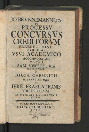 Jo. Brvnnemanni, ICti De Processv Concvrsvs Creditorvm Praelectiones Pvblicae Vsvi Academico Accommodatae, Notis Sam. Strykii, ICti Illvstratae Et Joach. Chemnitii Dissertatione De Ivre Praelationis Creditorvm Aliisqve Additionibvs Novis Avctae