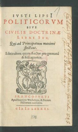 IVSTI LIPSII || POLITICORVM || SIVE || CIVILIS DOCTRINAE || LIBRI SEX;|| Qui ad Principatum maximè || spectant.|| Editio altera. quam Auctor pro germanâ || & fidâ agnoscit.||