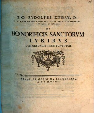 Io. Rvdolphi Engav, D. Institvt. Prof. P. Ord. Facvlt. Ivrid. Et Scabinorvm Collegii Assessoris De Honorificis Sanctorvm Ivribvs Commentatio Ivris Pontificii