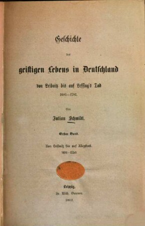 Geschichte des geistigen Lebens in Deutschland : von Leibnitz bis auf Lessing's Tod ; 1681 - 1781. 1, Von Leibnitz bis auf Klopstock 1681 - 1750