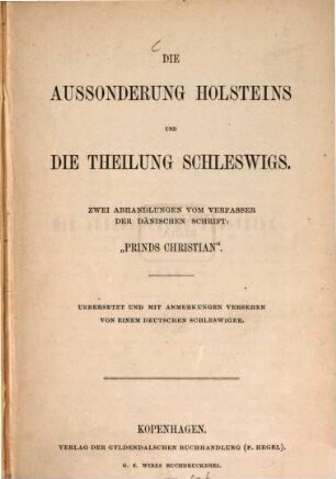 Die Aussonderung Holsteins und die Theilung Schleswigs : Zwei Abhandlungen vom Verfasser der dänischen Schrift "Prinds Christian". Übersetzt u. mit Anmerkungen versehen von einem deutschen Schleswiger