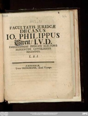 Facultatis Juridcæ Decanus Io. Philippus Streit/ I.V.D. Eminentissimi Principis Electoris Moguntini Consiliarius Regiminis. L.B.S.