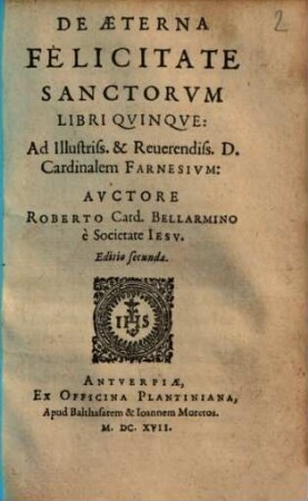De Aeterna Felicitate Sanctorvm : Libri Qvinqve ; Ad Illustriss. & Reuerendiss. D. Cardinalem Farnesivm