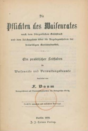 Die Pflichten des Waisenrates nach dem Bürgerlichen Gesetzbuch und dem Reichsgesetze über die Angelegenheiten der freiwilligen Gerichtsbarkeit : ein praktischer Leitfaden für Waisenräte und Verwaltungsbeamte