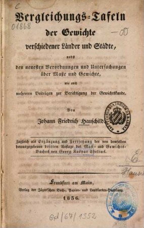 Vergleichungs-Tafeln der Gewichte verschiedener Länder und Städte : Nebst d. neuesten Verordnungen u. Untersuchungen über Maße u. Gewichte, wie auch mehreren Beitr. zur Berichtigung d. Gewichtskunde ; Zugl. als Erg. u. Forts. d. v. demselben hrsg. 3. Aufl. d. Maß- u. Gewichtsbuches v. Georg Kaspar Chelius