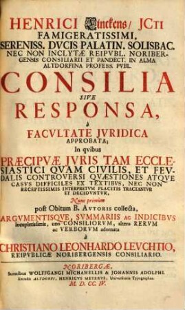 Henrici Linckens, Jcti Famigeratissimi, Sereniss. Dvcis Palatin. Solisbac. Nec Non Inclytae Reipvbl. Noribergensis Consiliarii Et Pandect. In Alma Altdorfina Profess. Pvbl. Consilia Sive Responsa, à Facvltate Jvridica Approbata : In qvibvs Praecipvae Jvris Tam Ecclesiastici Qvam Civilis, Et Fevdalis Controversi Qvaestiones ... Decidvntvr