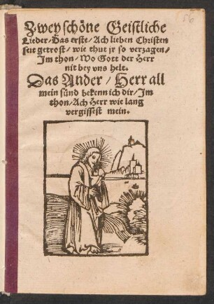 Zwey schœne Geistliche || Lieder/ Das erste/ Ach lieben Christen || seit getrost/ wie thut jr so verzagen/|| Jm thon/ Wo Gott der Herr || nit bey vns helt.|| Das Ander/ Herr all || mein suend bekenn ich dir/ Jm || thon/ Ach Herr wie lang || vergissest mein.||