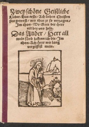 Zwey schœne Geistliche || Lieder/ Das erste/ Ach lieben Christen || seit getrost/ wie thut jr so verzagen/|| Jm thon/ Wo Gott der Herr || nit bey vns helt.|| Das Ander/ Herr all || mein suend bekenn ich dir/ Jm || thon/ Ach Herr wie lang || vergissest mein.||
