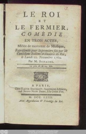 Le Roi Et Le Fermier : Comédie En Trois Actes, Mêlée de morceaux de Musique, Représentée pour la premiere fois par les Comédiens Italiens ordinaires du Roi, le Lundi 22. Novembre 1762