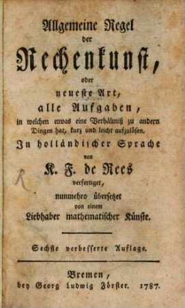 Allgemeine Regel der Rechenkunst, oder neueste Art, alle Aufgaben, in welchen etwas eine Verhältniß zu andern Dingen hat, kurz und leicht aufzulösen