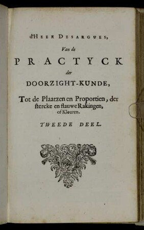 d'Heer Desargues, Van de Practyck der Doorzight-Kunde, Tot de Plaatzen en Proportien, der stercke en flauwe Rakingen, of Kleuren. Tweede Deel.